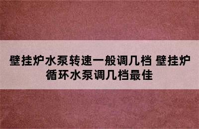 壁挂炉水泵转速一般调几档 壁挂炉循环水泵调几档最佳